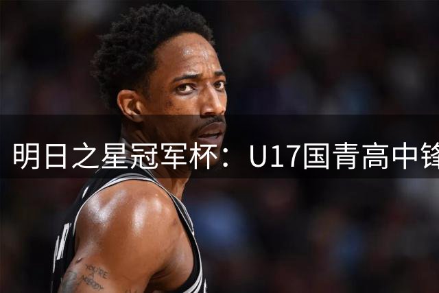 明日之星冠军杯：U17国青高中锋玩出“绣花活” 阿森纳把赵松源买了吧？
