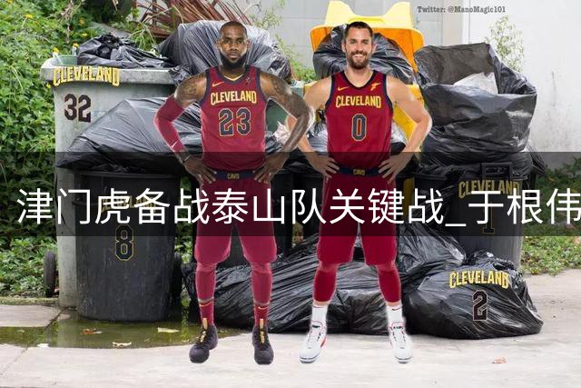 津门虎备战泰山队关键战 于根伟密谈核心球员谋五连胜